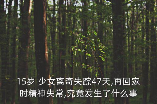 15歲 少女離奇失蹤47天,再回家時精神失常,究竟發(fā)生了什么事