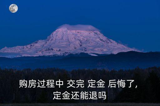 購(gòu)房過(guò)程中 交完 定金 后悔了, 定金還能退嗎