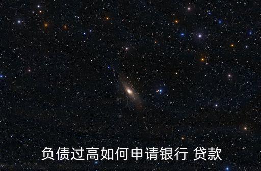  負(fù)債過(guò)高如何申請(qǐng)銀行 貸款