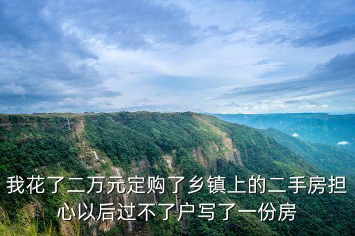 我花了二萬元定購了鄉(xiāng)鎮(zhèn)上的二手房擔心以后過不了戶寫了一份房