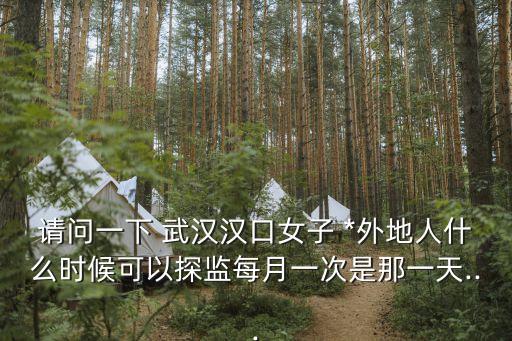 請(qǐng)問(wèn)一下 武漢漢口女子 *外地人什么時(shí)候可以探監(jiān)每月一次是那一天...