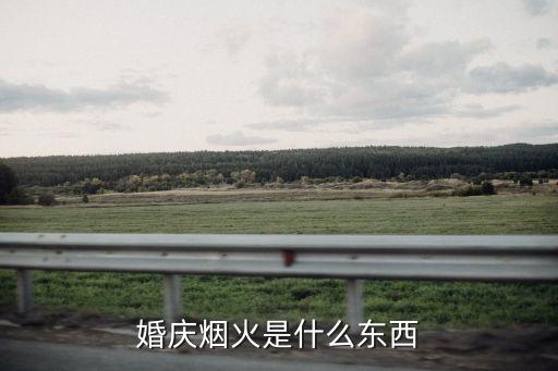 開門紅煙花，婚慶煙火是什么東西