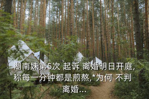 湖南妹第5次 起訴 離婚明日開(kāi)庭,稱(chēng)每一分鐘都是煎熬,*為何 不判 離婚...
