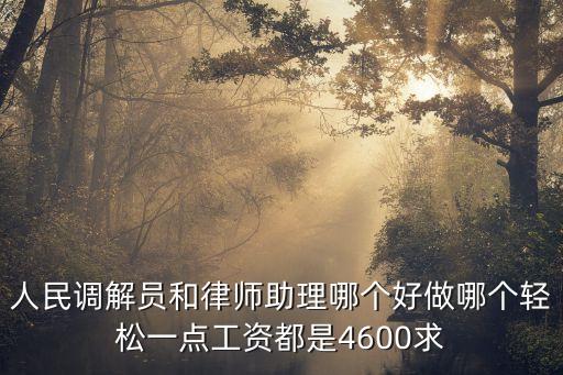 人民調(diào)解員和律師助理哪個(gè)好做哪個(gè)輕松一點(diǎn)工資都是4600求