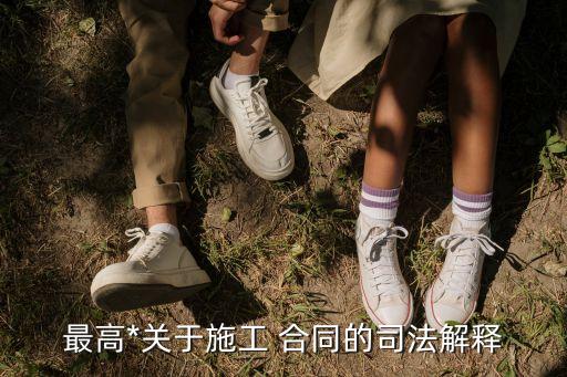 最高*關(guān)于施工 合同的司法解釋