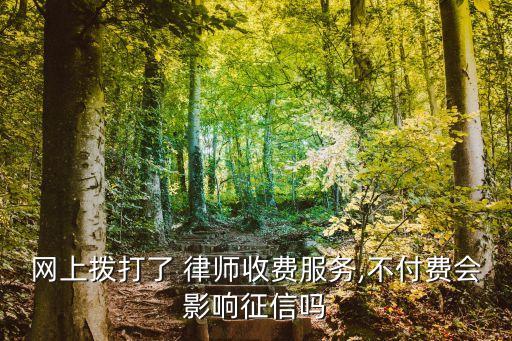 網(wǎng)上撥打了 律師收費服務(wù),不付費會影響征信嗎