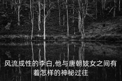 風(fēng)流成性的李白,他與唐朝妓女之間有著怎樣的神秘過往
