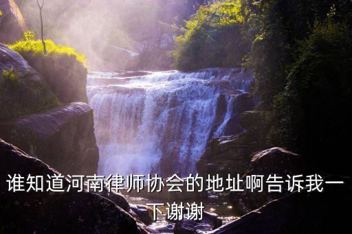 河南律師協(xié)會，誰知道河南律師協(xié)會的地址啊告訴我一下謝謝