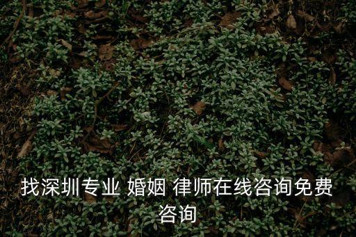 找深圳專業(yè) 婚姻 律師在線咨詢免費(fèi)咨詢