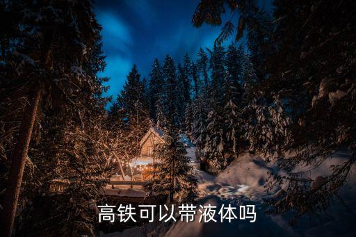 高鐵可以帶液體嗎，坐高鐵可以攜帶超過(guò)200mL的液體嗎這里指化妝品有人知道嗎