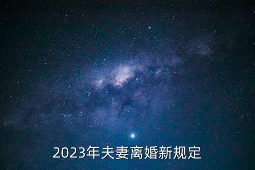 民法典婚姻法新規(guī)，2023年夫妻離婚新規(guī)定