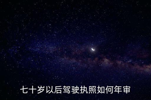 70歲駕照年審新規(guī)定，七十歲以后駕駛執(zhí)照如何年審