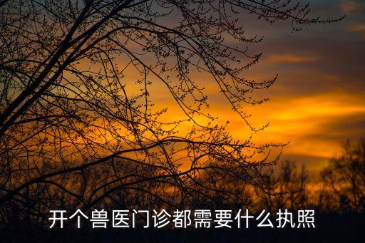 開個(gè)獸醫(yī)門診都需要什么執(zhí)照