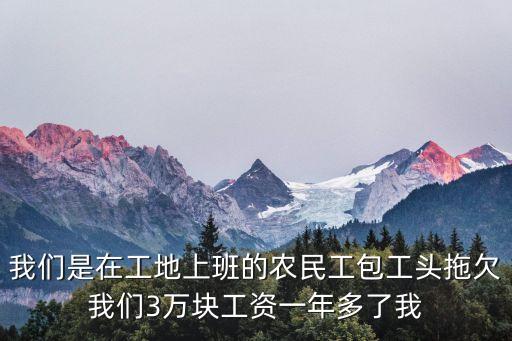 我們是在工地上班的農(nóng)民工包工頭拖欠我們3萬塊工資一年多了我