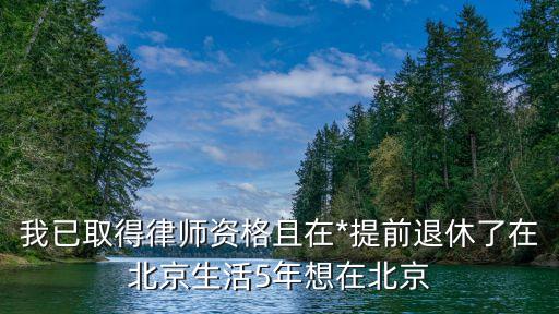 我已取得律師資格且在*提前退休了在北京生活5年想在北京