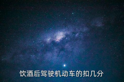 飲酒駕駛扣幾分，飲酒后駕駛機(jī)動(dòng)車的扣幾分
