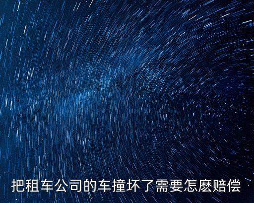 把租車公司的車撞壞了需要怎麼賠償
