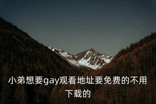 男同影院，小弟想要gay觀看地址要免費的不用下載的
