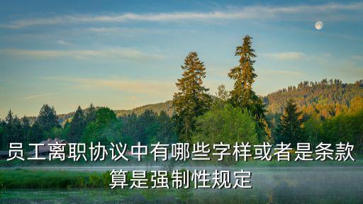 員工離職協(xié)議中有哪些字樣或者是條款算是強制性規(guī)定