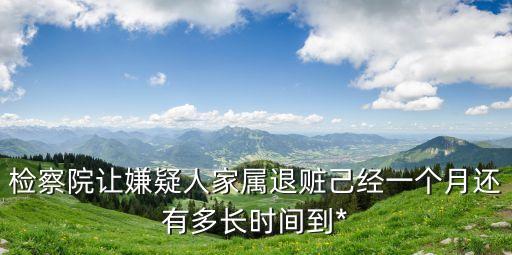 退贓的最佳時(shí)間，檢察院讓嫌疑人家屬退贓己經(jīng)一個(gè)月還有多長時(shí)間到*
