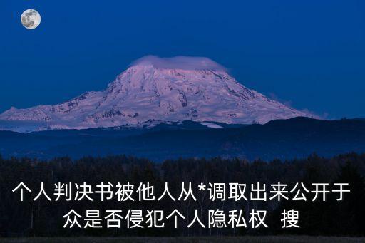個(gè)人判決書被他人從*調(diào)取出來公開于眾是否侵犯個(gè)人隱私權(quán)  搜