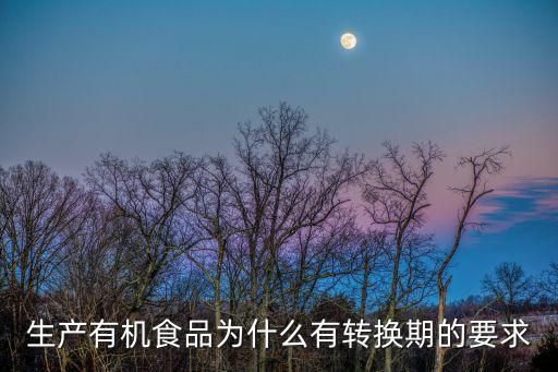 生產(chǎn)有機(jī)食品為什么有轉(zhuǎn)換期的要求