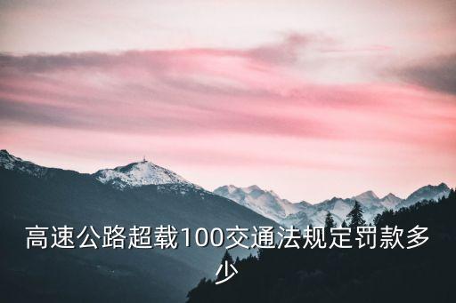 高速公路超載100交通法規(guī)定罰款多少
