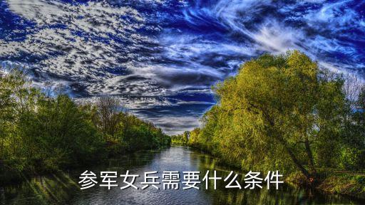 女兵入伍條件，參軍女兵需要什么條件
