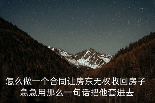 脅迫套房，怎么做一個合同讓房東無權(quán)收回房子 急急用那么一句話把他套進(jìn)去