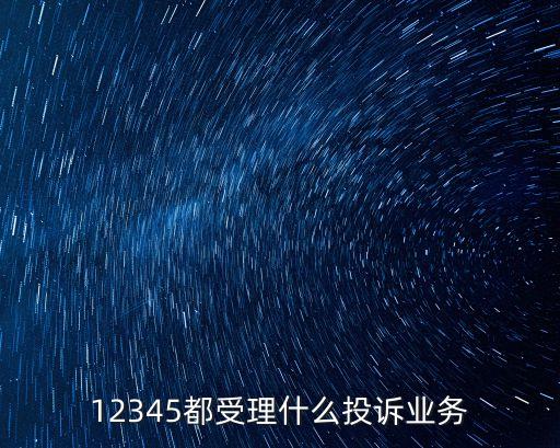 12345都受理什么投訴業(yè)務(wù)