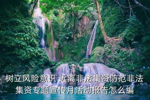 樹立風(fēng)險意識 遠(yuǎn)離非法集資防范非法集資專題宣傳月活動報告怎么編